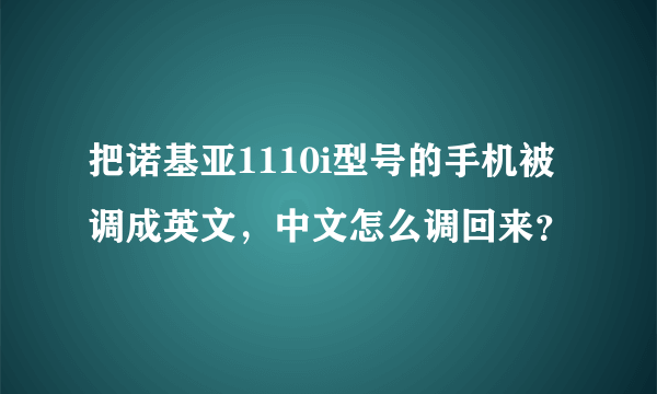 把诺基亚1110i型号的手机被调成英文，中文怎么调回来？