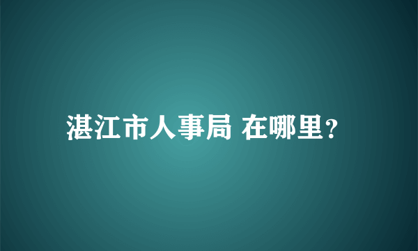 湛江市人事局 在哪里？