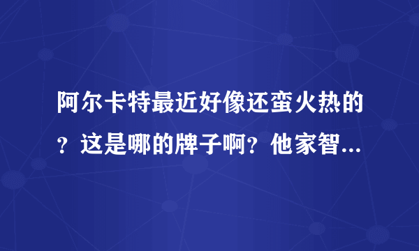 阿尔卡特最近好像还蛮火热的？这是哪的牌子啊？他家智能机怎么样啊？