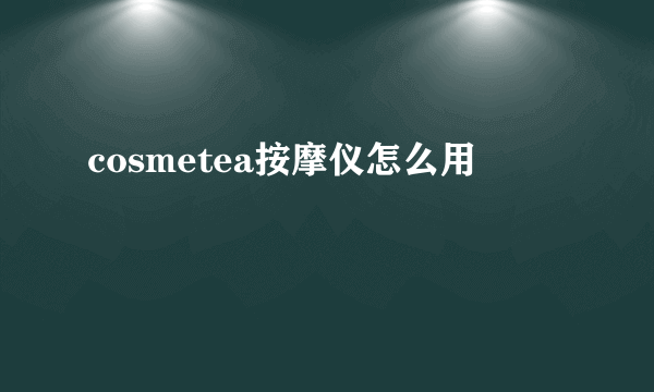 cosmetea按摩仪怎么用