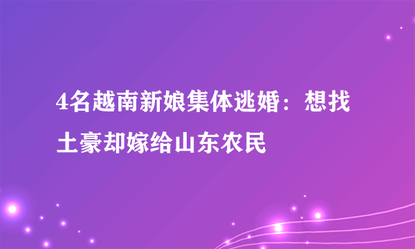 4名越南新娘集体逃婚：想找土豪却嫁给山东农民