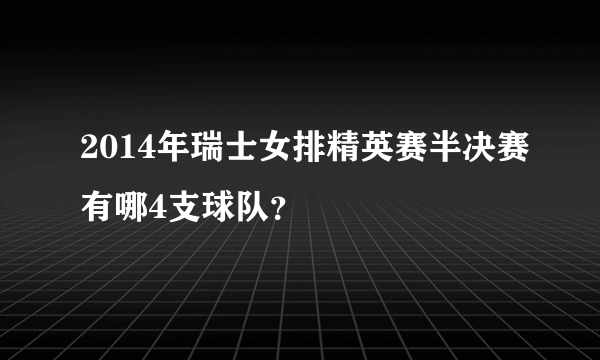 2014年瑞士女排精英赛半决赛有哪4支球队？