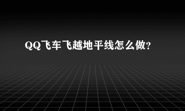 QQ飞车飞越地平线怎么做？