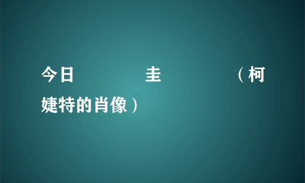 今日鏌鐗圭殑鑲栧儚（柯婕特的肖像）