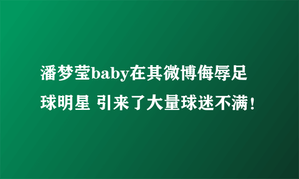 潘梦莹baby在其微博侮辱足球明星 引来了大量球迷不满！