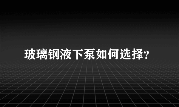 玻璃钢液下泵如何选择？