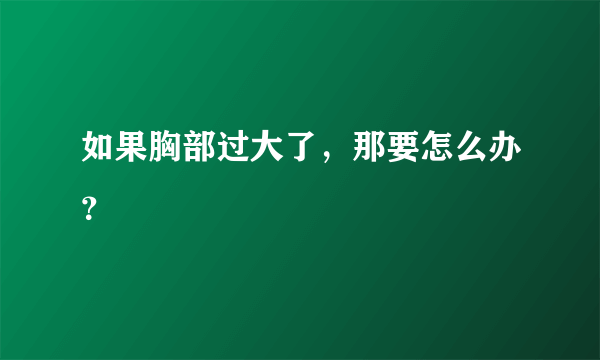 如果胸部过大了，那要怎么办？