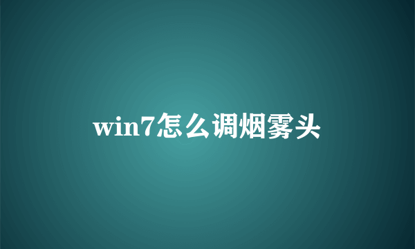 win7怎么调烟雾头