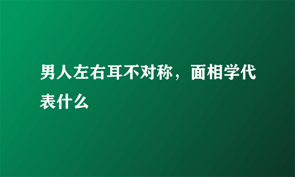 男人左右耳不对称，面相学代表什么