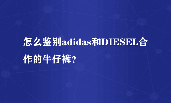 怎么鉴别adidas和DIESEL合作的牛仔裤？