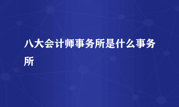 八大会计师事务所是什么事务所