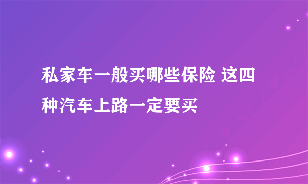 私家车一般买哪些保险 这四种汽车上路一定要买