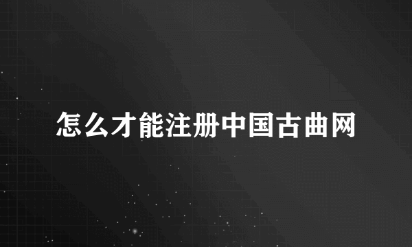 怎么才能注册中国古曲网