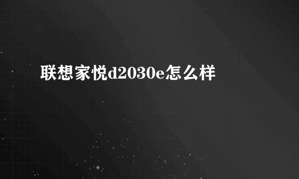 联想家悦d2030e怎么样