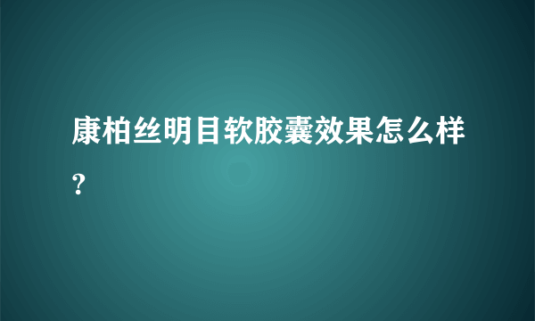 康柏丝明目软胶囊效果怎么样?