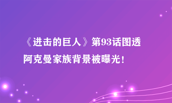 《进击的巨人》第93话图透 阿克曼家族背景被曝光！