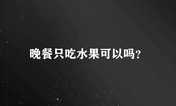 晚餐只吃水果可以吗？