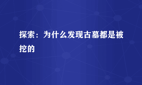 探索：为什么发现古墓都是被挖的