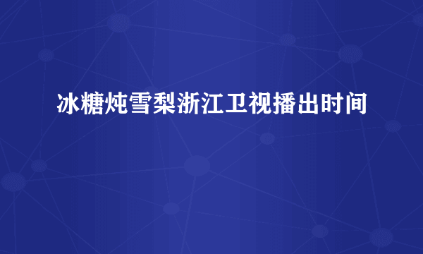 冰糖炖雪梨浙江卫视播出时间