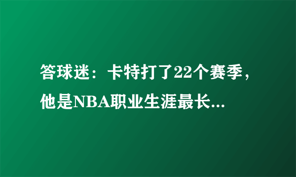 答球迷：卡特打了22个赛季，他是NBA职业生涯最长的球员吗