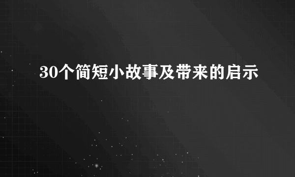 30个简短小故事及带来的启示