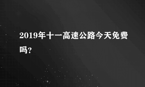 2019年十一高速公路今天免费吗？