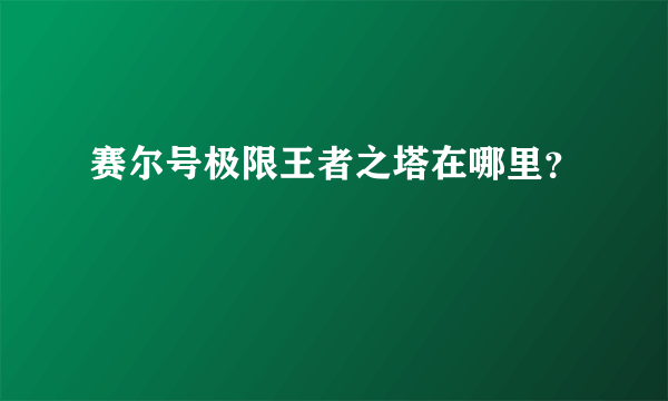 赛尔号极限王者之塔在哪里？