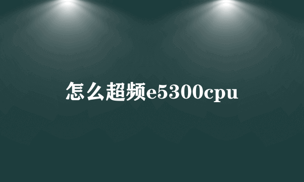 怎么超频e5300cpu