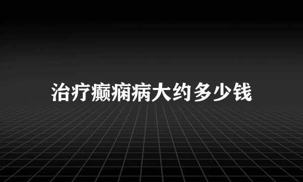 治疗癫痫病大约多少钱