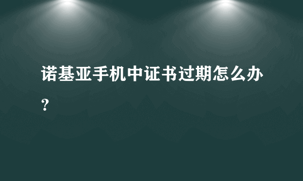 诺基亚手机中证书过期怎么办？