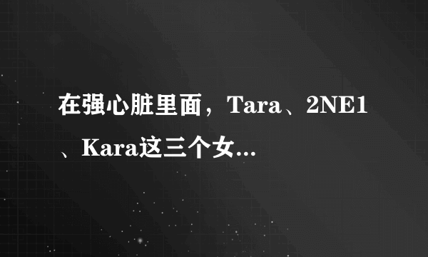 在强心脏里面，Tara、2NE1、Kara这三个女团分别上过那些期？