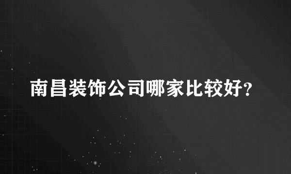 南昌装饰公司哪家比较好？