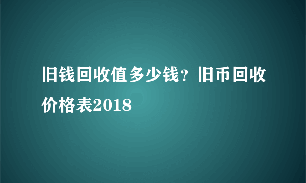 旧钱回收值多少钱？旧币回收价格表2018