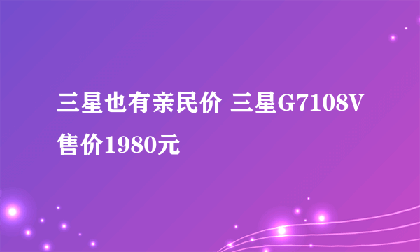 三星也有亲民价 三星G7108V售价1980元