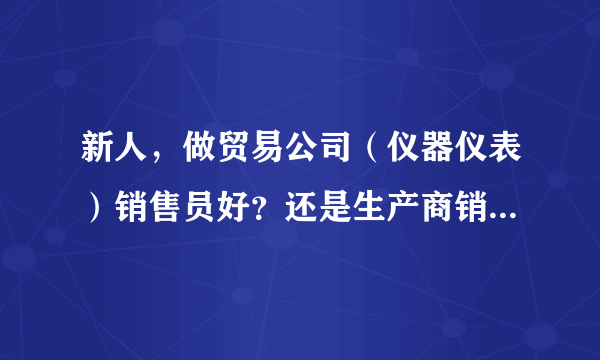 新人，做贸易公司（仪器仪表）销售员好？还是生产商销售员好？