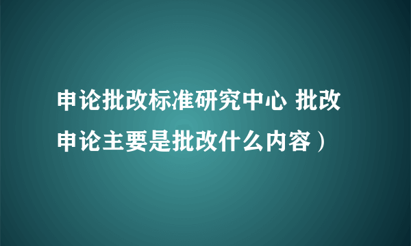 申论批改标准研究中心 批改申论主要是批改什么内容）