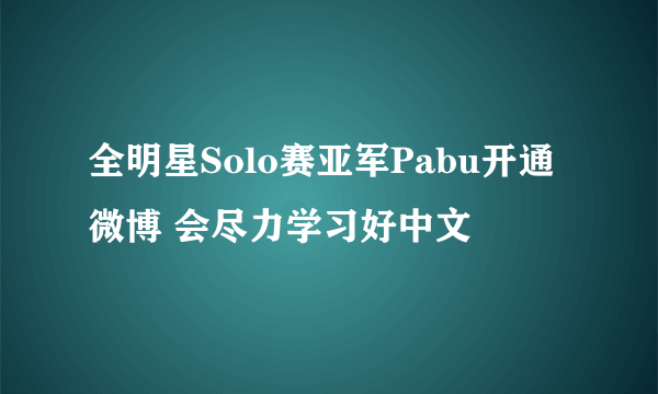 全明星Solo赛亚军Pabu开通微博 会尽力学习好中文