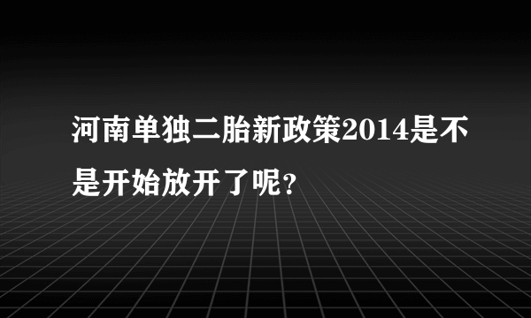 河南单独二胎新政策2014是不是开始放开了呢？