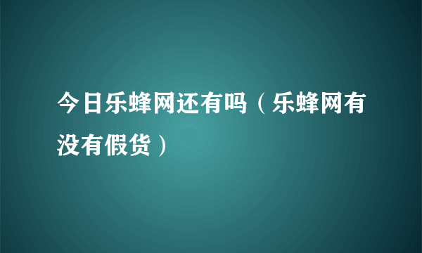 今日乐蜂网还有吗（乐蜂网有没有假货）