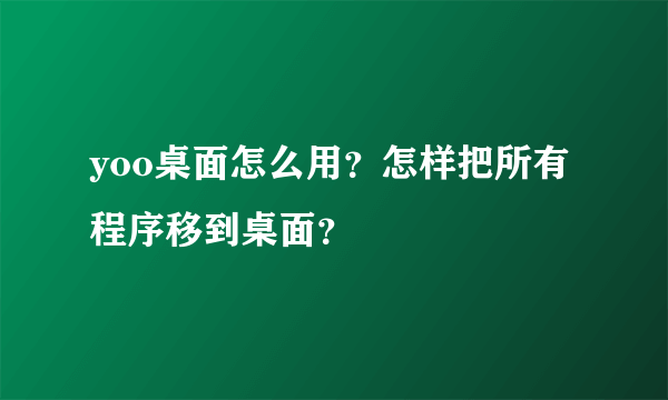 yoo桌面怎么用？怎样把所有程序移到桌面？