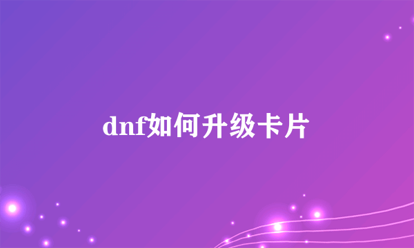 dnf如何升级卡片