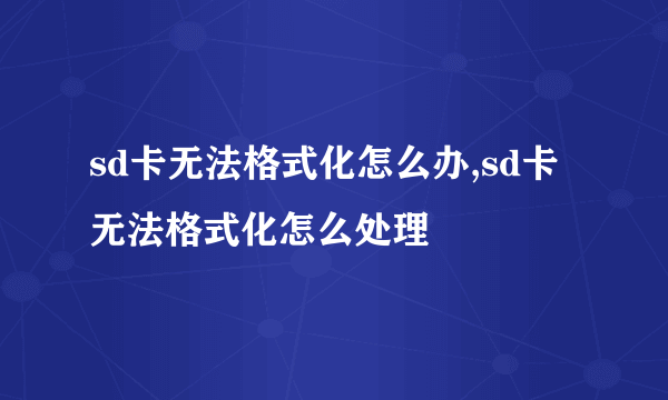 sd卡无法格式化怎么办,sd卡无法格式化怎么处理