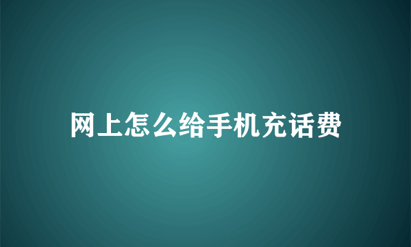 网上怎么给手机充话费