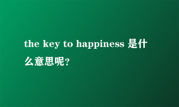 the key to happiness 是什么意思呢？