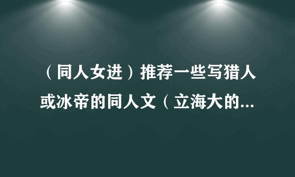 （同人女进）推荐一些写猎人或冰帝的同人文（立海大的也行，是耽美的也接受）