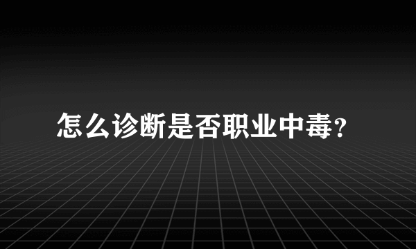 怎么诊断是否职业中毒？