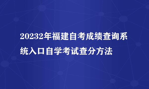 20232年福建自考成绩查询系统入口自学考试查分方法