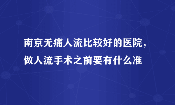 南京无痛人流比较好的医院，做人流手术之前要有什么准