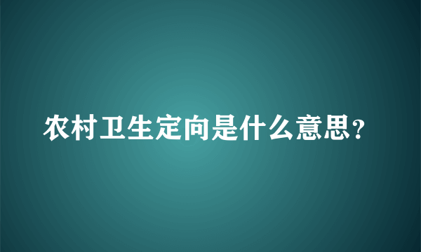 农村卫生定向是什么意思？