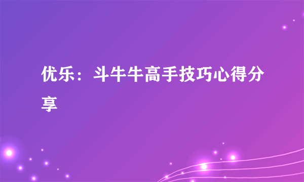 优乐：斗牛牛高手技巧心得分享